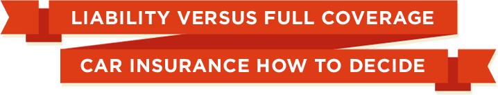 Liability Versus Full Coverage Car Insurance How to Decide